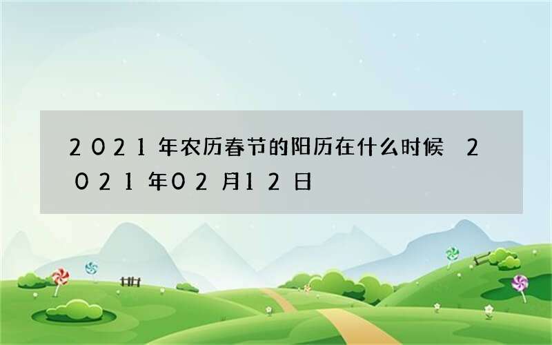 2021年农历春节的阳历在什么时候 2021年02月12日